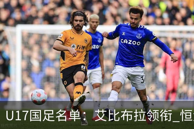 U17国足名单：艾比布拉领衔 恒大足校6人入选